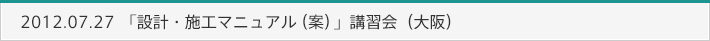 2012.07.27　「設計・施工マニュアル（案）」講習会（大阪）