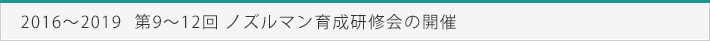 2016～2019　第9～12回　ノズルマン育成研修会の開催